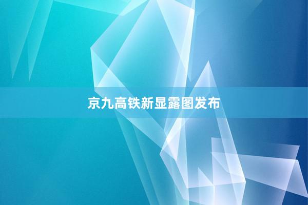 京九高铁新显露图发布