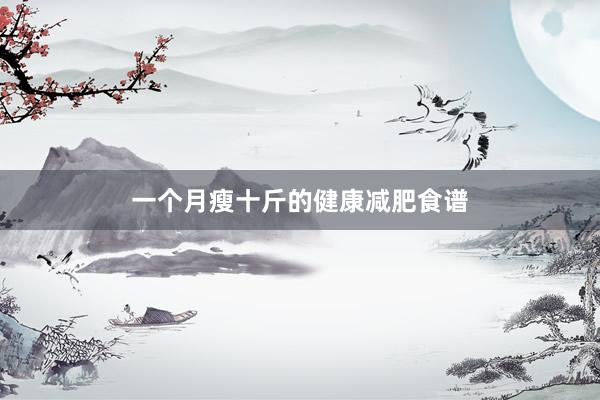 一个月瘦十斤的健康减肥食谱